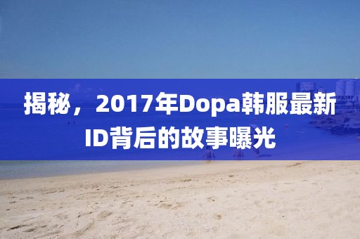 揭秘，2017年Dopa韓服最新ID背后的故事曝光