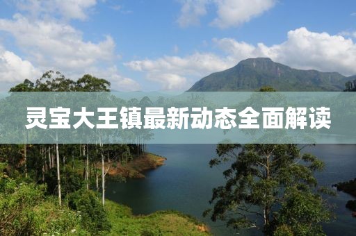 靈寶大王鎮(zhèn)最新動(dòng)態(tài)全面解讀