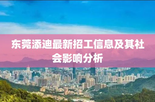 東莞添迪最新招工信息及其社會影響分析