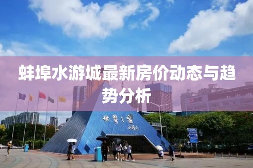 蚌埠水游城最新房價動態(tài)與趨勢分析