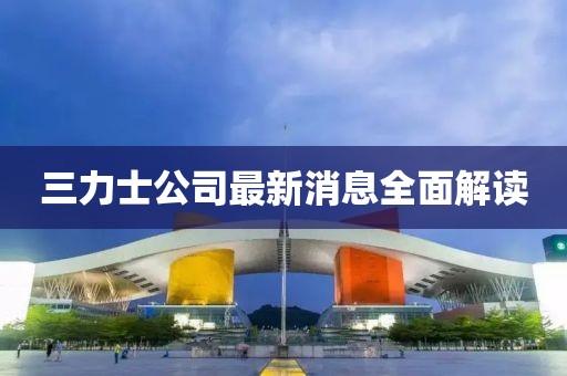 三力士公司最新消息全面解讀