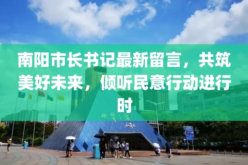 南陽(yáng)市長(zhǎng)書(shū)記最新留言，共筑美好未來(lái)，傾聽(tīng)民意行動(dòng)進(jìn)行時(shí)