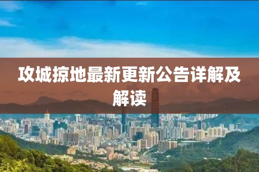 攻城掠地最新更新公告詳解及解讀