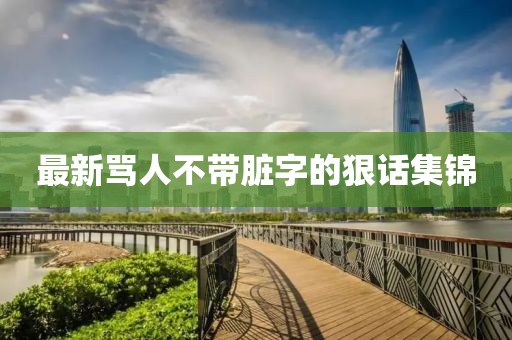 最新罵人不帶臟字的狠話集錦