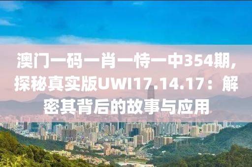 澳門一碼一肖一恃一中354期,探秘真實(shí)版UWI17.14.17：解密其背后的故事與應(yīng)用