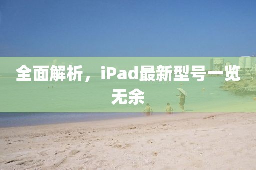 全面解析，iPad最新型號(hào)一覽無(wú)余