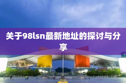 關(guān)于98lsn最新地址的探討與分享
