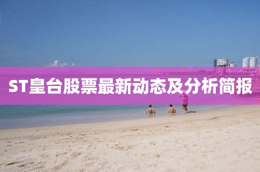 ST皇臺(tái)股票最新動(dòng)態(tài)及分析簡報(bào)