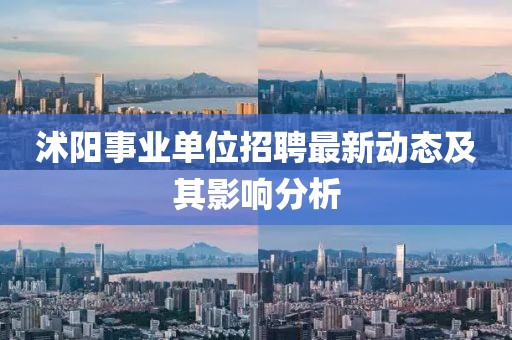 沭陽事業(yè)單位招聘最新動態(tài)及其影響分析