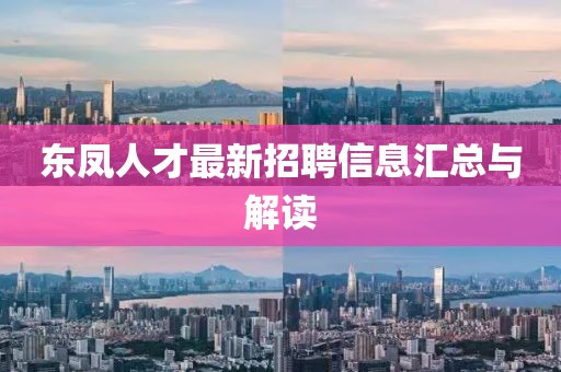 東鳳人才最新招聘信息匯總與解讀