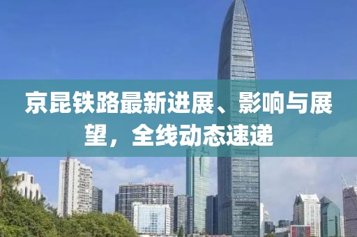 京昆鐵路最新進(jìn)展、影響與展望，全線動(dòng)態(tài)速遞