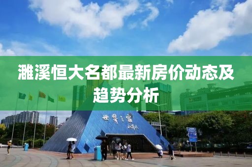 濉溪恒大名都最新房?jī)r(jià)動(dòng)態(tài)及趨勢(shì)分析