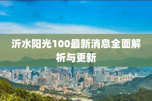 沂水陽光100最新消息全面解析與更新