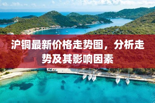 滬銅最新價(jià)格走勢圖，分析走勢及其影響因素