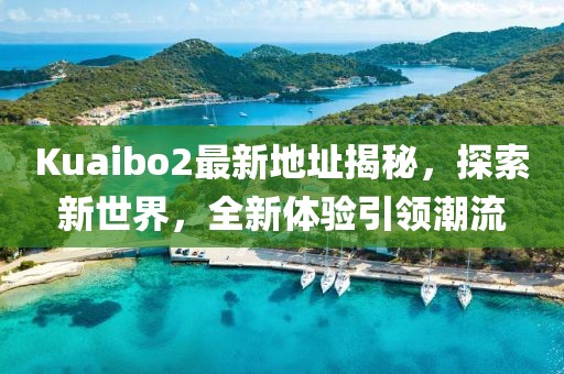Kuaibo2最新地址揭秘，探索新世界，全新體驗引領(lǐng)潮流