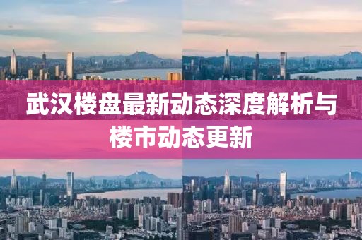 武漢樓盤最新動(dòng)態(tài)深度解析與樓市動(dòng)態(tài)更新