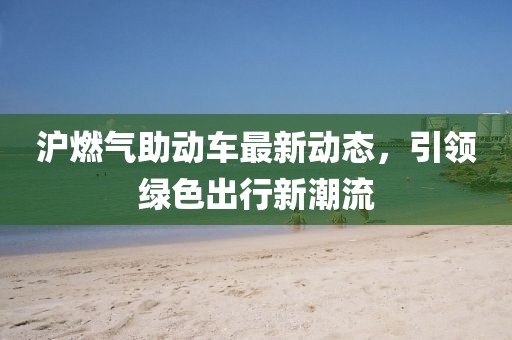 滬燃氣助動車最新動態(tài)，引領(lǐng)綠色出行新潮流