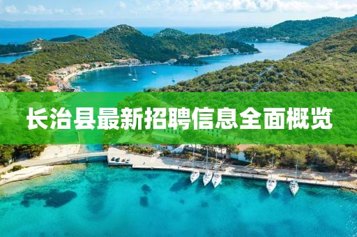 長(zhǎng)治縣最新招聘信息全面概覽