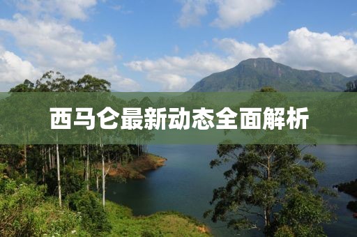 西馬侖最新動態(tài)全面解析