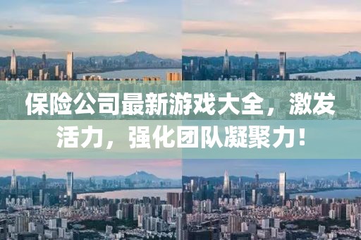 保險公司最新游戲大全，激發(fā)活力，強化團隊凝聚力！