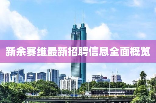 新余賽維最新招聘信息全面概覽