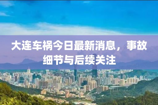 大連車禍今日最新消息，事故細(xì)節(jié)與后續(xù)關(guān)注