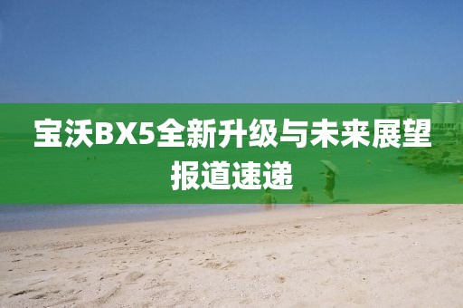 寶沃BX5全新升級與未來展望報道速遞