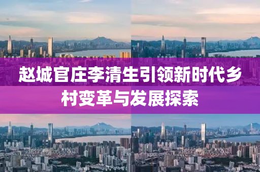 趙城官莊李清生引領(lǐng)新時代鄉(xiāng)村變革與發(fā)展探索