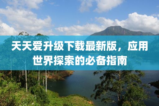 天天愛升級下載最新版，應(yīng)用世界探索的必備指南