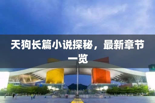 天狗長(zhǎng)篇小說(shuō)探秘，最新章節(jié)一覽