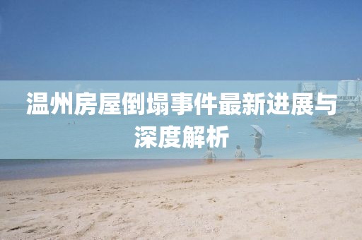 溫州房屋倒塌事件最新進(jìn)展與深度解析