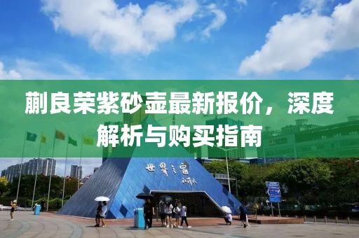 蒯良榮紫砂壺最新報價，深度解析與購買指南
