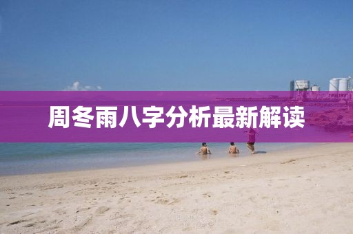周冬雨八字分析最新解讀