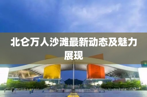 北侖萬人沙灘最新動態(tài)及魅力展現(xiàn)