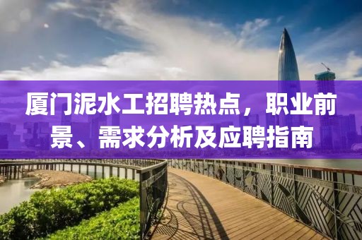 廈門泥水工招聘熱點，職業(yè)前景、需求分析及應(yīng)聘指南