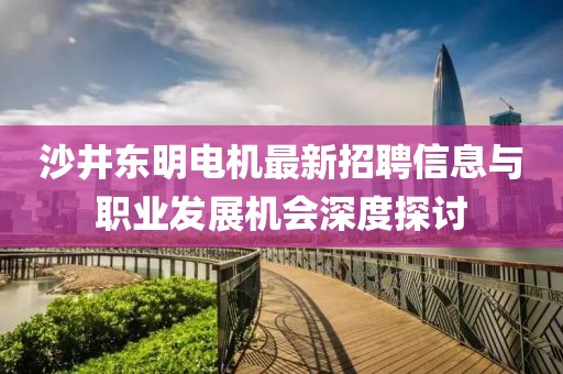 沙井東明電機最新招聘信息與職業(yè)發(fā)展機會深度探討