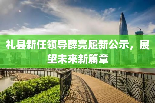 禮縣新任領(lǐng)導薛亮履新公示，展望未來新篇章