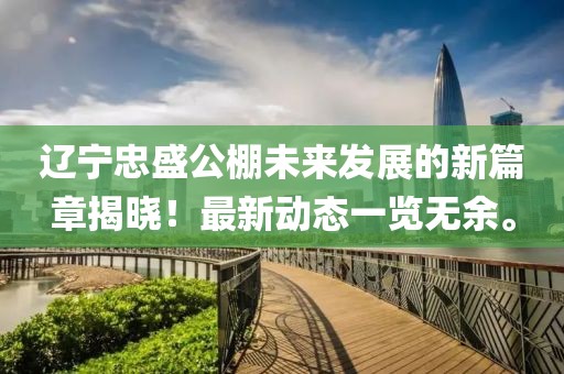 遼寧忠盛公棚未來(lái)發(fā)展的新篇章揭曉！最新動(dòng)態(tài)一覽無(wú)余。