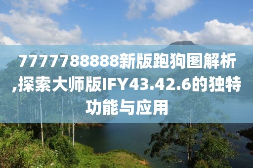 7777788888新版跑狗圖解析,探索大師版IFY43.42.6的獨(dú)特功能與應(yīng)用