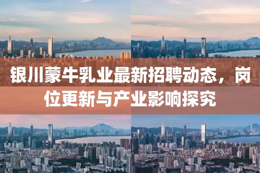 銀川蒙牛乳業(yè)最新招聘動態(tài)，崗位更新與產(chǎn)業(yè)影響探究
