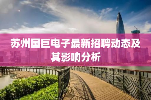 蘇州國巨電子最新招聘動態(tài)及其影響分析