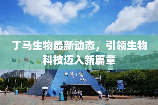 丁馬生物最新動態(tài)，引領(lǐng)生物科技邁入新篇章