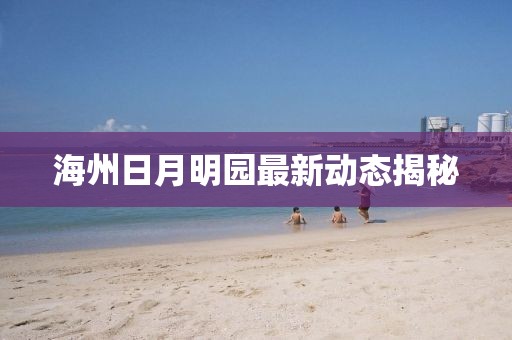 海州日月明園最新動(dòng)態(tài)揭秘
