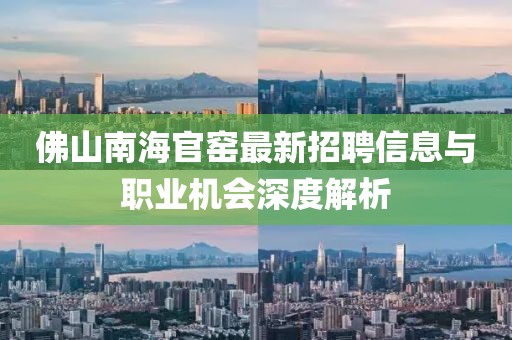 佛山南海官窯最新招聘信息與職業(yè)機(jī)會(huì)深度解析