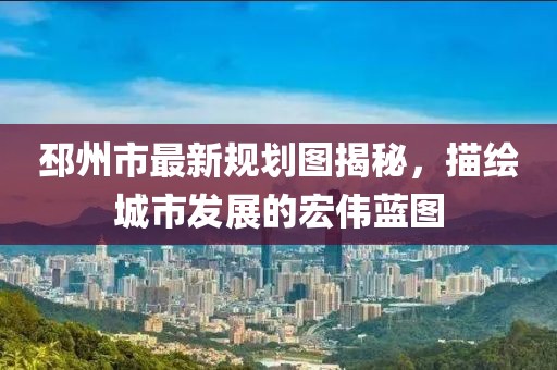邳州市最新規(guī)劃圖揭秘，描繪城市發(fā)展的宏偉藍(lán)圖