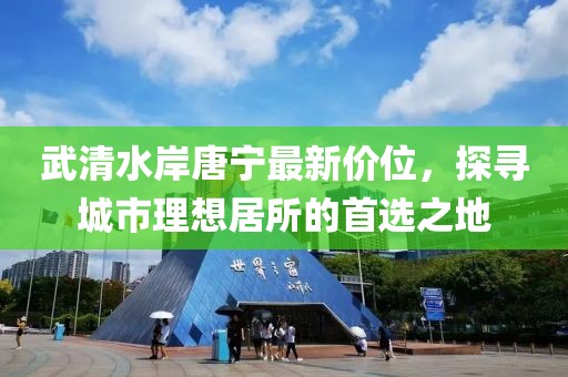 武清水岸唐寧最新價位，探尋城市理想居所的首選之地
