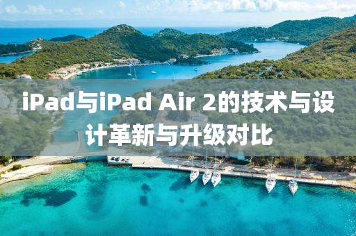 iPad與iPad Air 2的技術(shù)與設(shè)計(jì)革新與升級(jí)對(duì)比