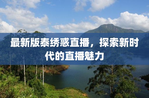 最新版泰繡惑直播，探索新時代的直播魅力
