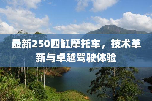 最新250四缸摩托車，技術(shù)革新與卓越駕駛體驗