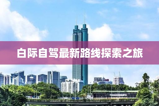 白際自駕最新路線探索之旅